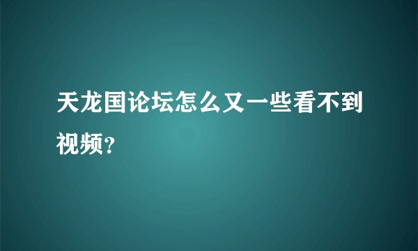 天龙国论坛怎么又一些看不到视频？