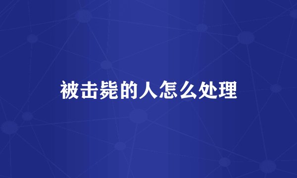 被击毙的人怎么处理