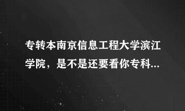 专转本南京信息工程大学滨江学院，是不是还要看你专科的成绩啊，如果是，大约多少分啊？