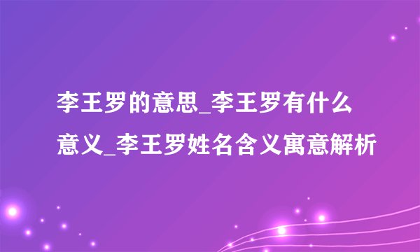 李王罗的意思_李王罗有什么意义_李王罗姓名含义寓意解析