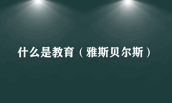什么是教育（雅斯贝尔斯）