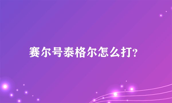 赛尔号泰格尔怎么打？