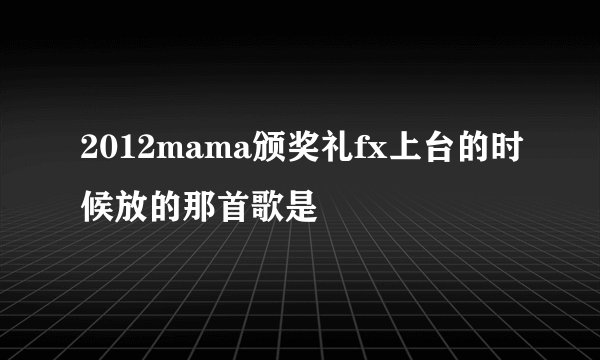 2012mama颁奖礼fx上台的时候放的那首歌是