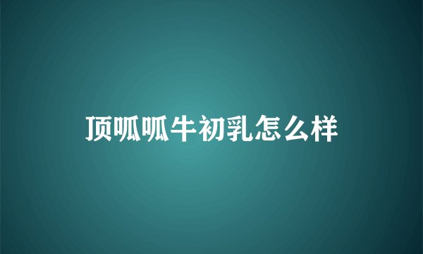 顶呱呱牛初乳怎么样