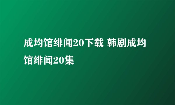 成均馆绯闻20下载 韩剧成均馆绯闻20集