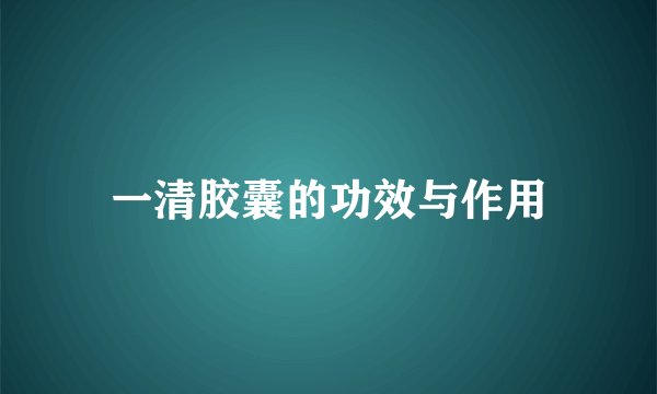 一清胶囊的功效与作用
