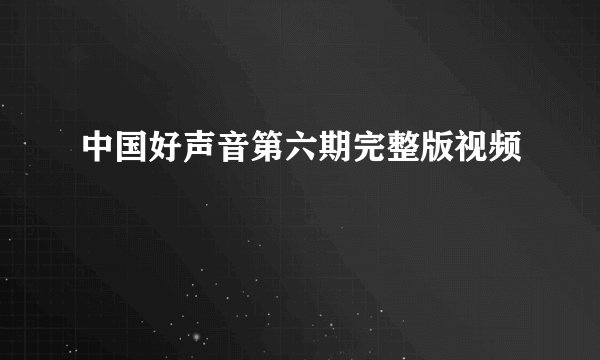 中国好声音第六期完整版视频