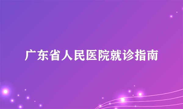 广东省人民医院就诊指南