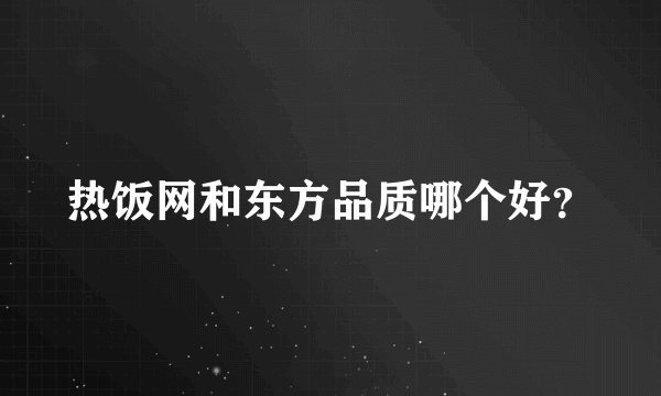 热饭网和东方品质哪个好？