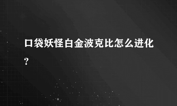 口袋妖怪白金波克比怎么进化？