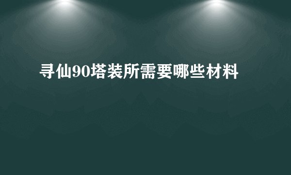 寻仙90塔装所需要哪些材料