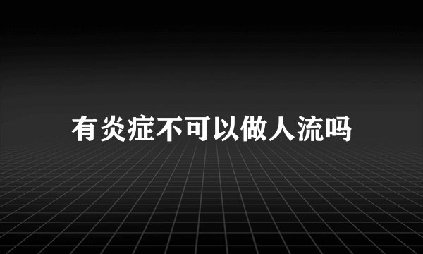 有炎症不可以做人流吗