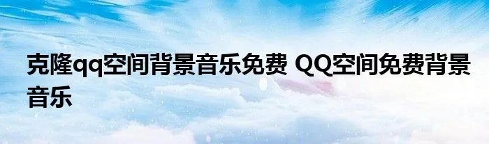 克隆qq空间背景音乐免费 QQ空间免费背景音乐