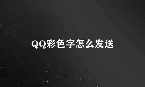 QQ彩色字怎么发送