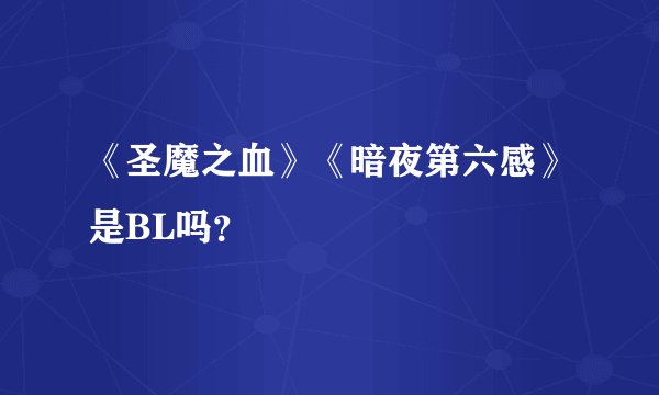 《圣魔之血》《暗夜第六感》是BL吗？