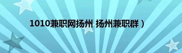 1010兼职网扬州 扬州兼职群）