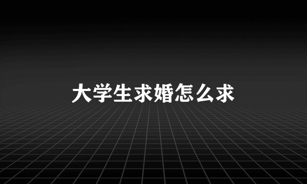 大学生求婚怎么求