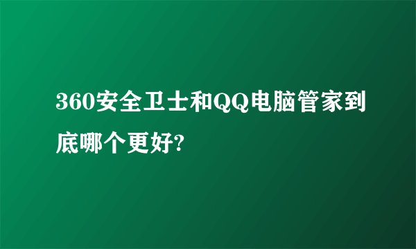 360安全卫士和QQ电脑管家到底哪个更好?