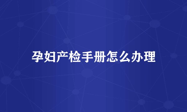 孕妇产检手册怎么办理
