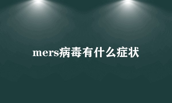 mers病毒有什么症状