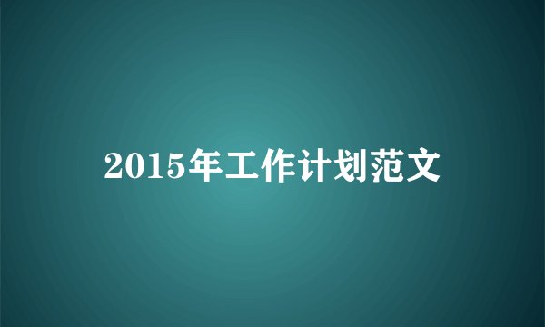 2015年工作计划范文