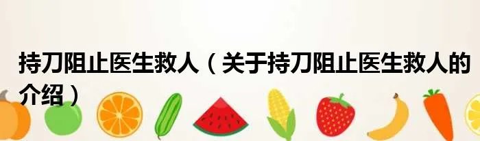持刀阻止医生救人（关于持刀阻止医生救人的介绍）