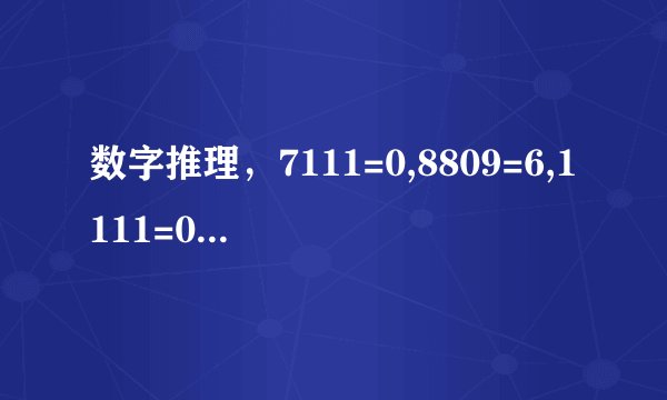 数字推理，7111=0,8809=6,1111=0,2222=0,7666=2,9313=1,0000=4,