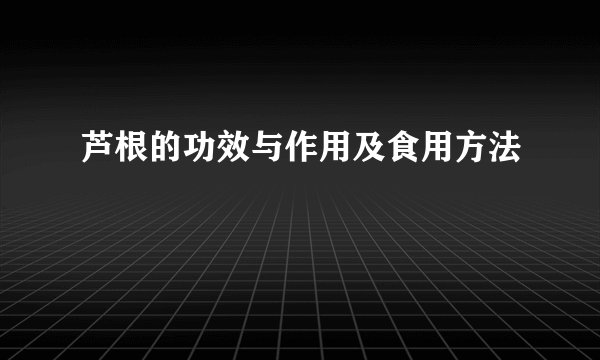 芦根的功效与作用及食用方法