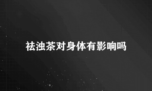 祛浊茶对身体有影响吗