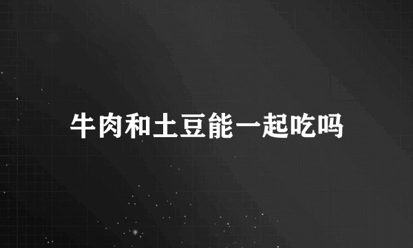 牛肉和土豆能一起吃吗