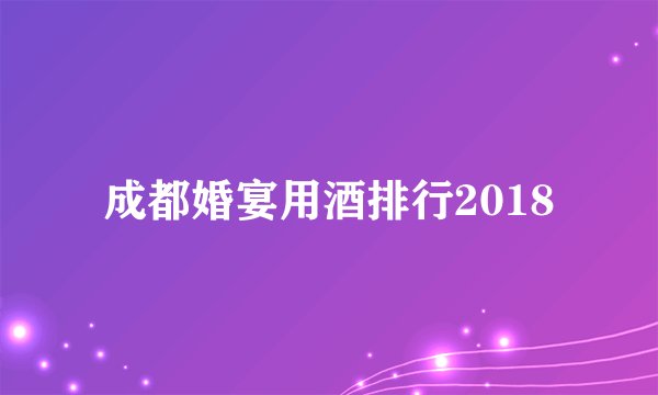 成都婚宴用酒排行2018