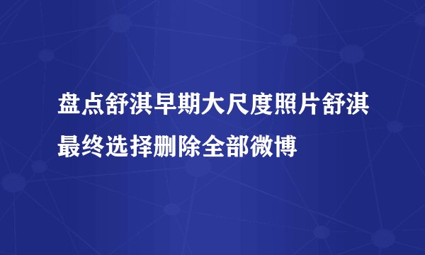盘点舒淇早期大尺度照片舒淇最终选择删除全部微博