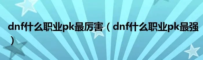 dnf什么职业pk最厉害（dnf什么职业pk最强）