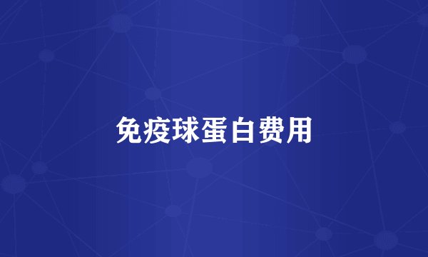 免疫球蛋白费用