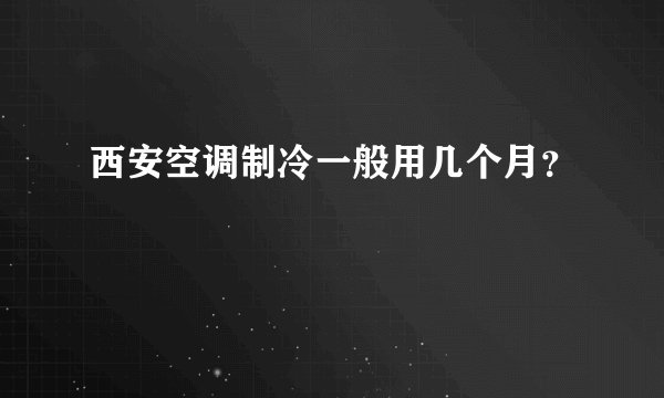 西安空调制冷一般用几个月？