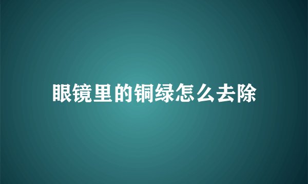 眼镜里的铜绿怎么去除