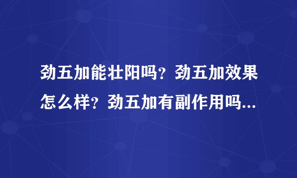 劲五加能壮阳吗？劲五加效果怎么样？劲五加有副作用吗？医生能帮