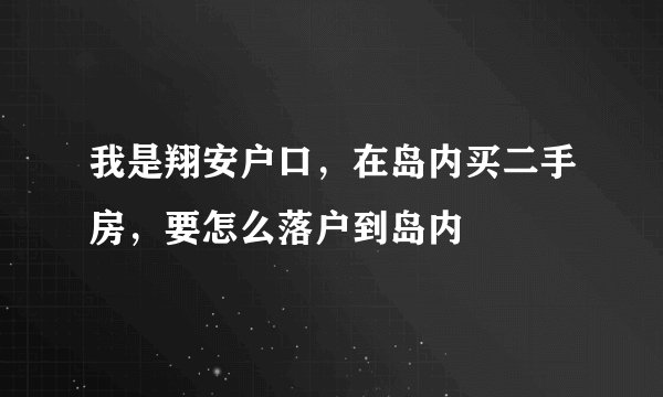 我是翔安户口，在岛内买二手房，要怎么落户到岛内–