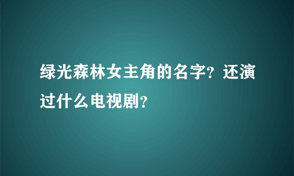 绿光森林女主角的名字？还演过什么电视剧？