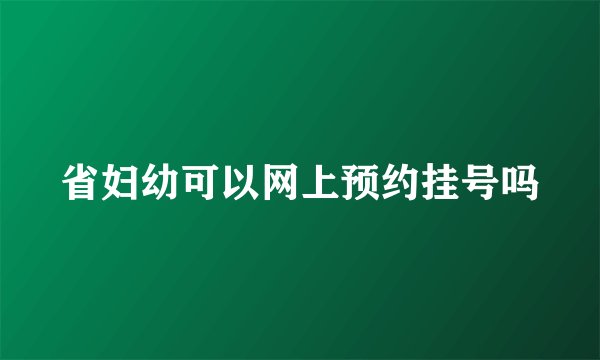 省妇幼可以网上预约挂号吗