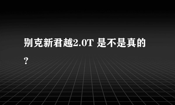 别克新君越2.0T 是不是真的？