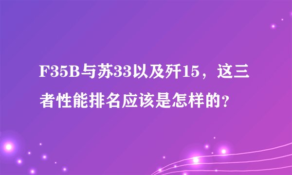 F35B与苏33以及歼15，这三者性能排名应该是怎样的？