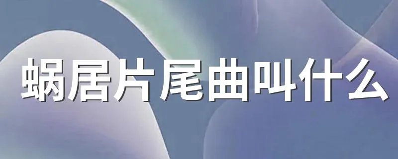 蜗居片尾曲叫什么 蜗居的片尾曲是什么