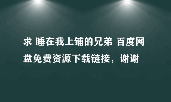 求 睡在我上铺的兄弟 百度网盘免费资源下载链接，谢谢