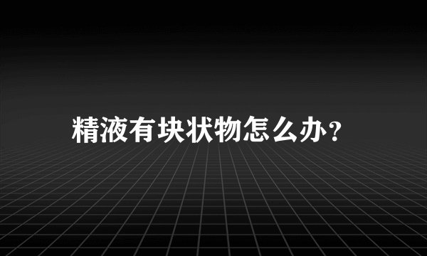 精液有块状物怎么办？