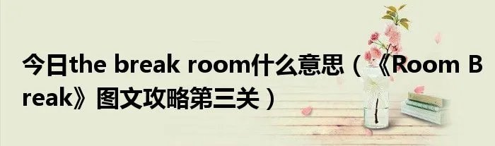 今日the break room什么意思（《Room Break》图文攻略第三关）