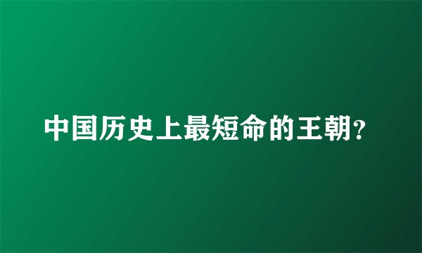 中国历史上最短命的王朝？