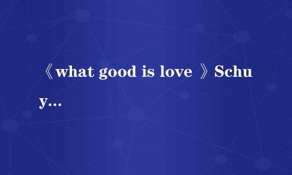 《what good is love 》Schuyler Fisk 中文意思？