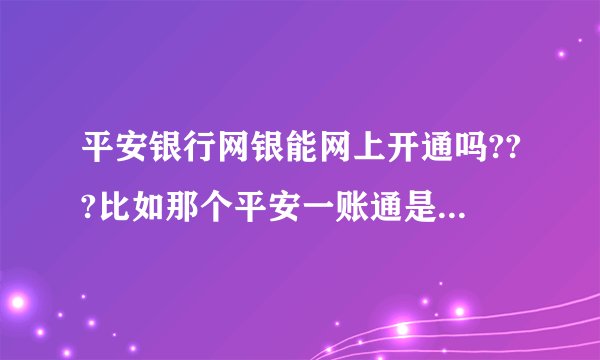 平安银行网银能网上开通吗???比如那个平安一账通是网上银行的吗?