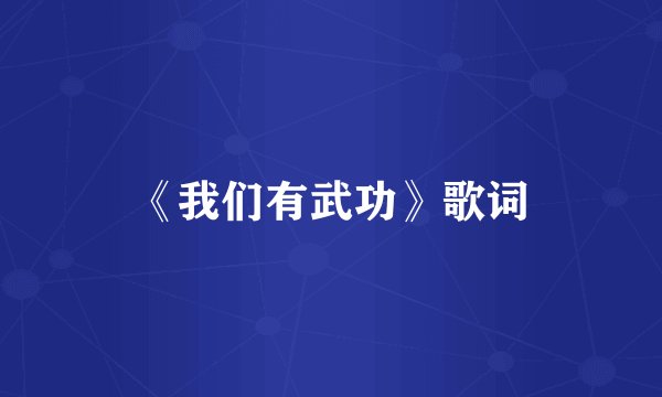 《我们有武功》歌词